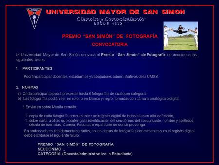 PREMIO SAN SIMÓN DE FOTOGRAFÍA CONVOCATORIA La Universidad Mayor de San Simón convoca al Premio San Simón de Fotografía de acuerdo a las siguientes bases: