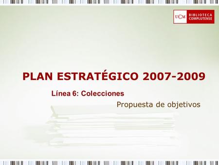 PLAN ESTRATÉGICO 2007-2009 Propuesta de objetivos Línea 6: Colecciones.
