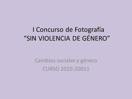I Concurso de Fotografía SIN VIOLENCIA DE GÉNERO Cambios sociales y género CURSO 2010-20011.
