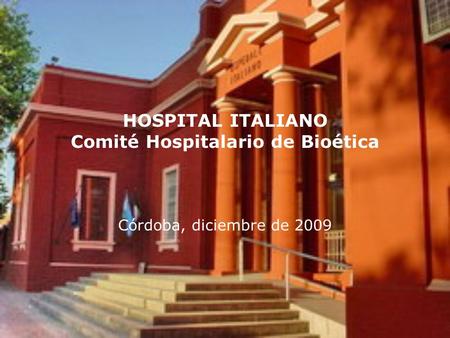 HOSPITAL ITALIANO Comité Hospitalario de Bioética Córdoba, diciembre de 2009.
