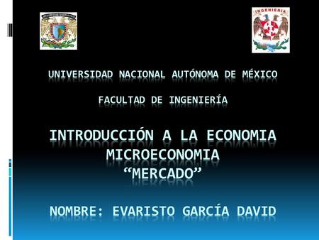 UNIVERSIDAD NACIONAL AUTÓNOMA DE MÉXICO FACULTAD DE INGENIERÍA INTRODUCCIÓN A LA ECONOMIA MICROECONOMIA “MERCADO” NOMBRE: EVARISTO GARCÍA DAVID.