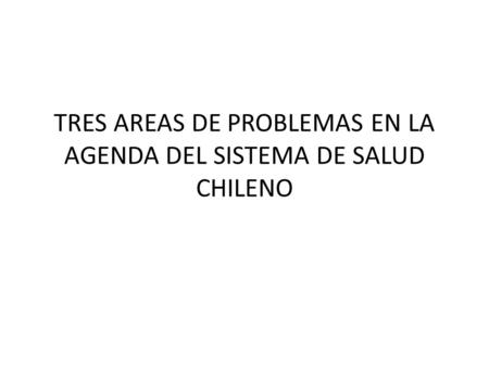 TRES AREAS DE PROBLEMAS EN LA AGENDA DEL SISTEMA DE SALUD CHILENO.