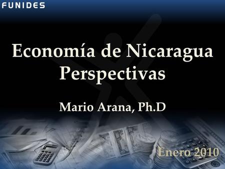 Economía de Nicaragua Perspectivas Mario Arana, Ph.D Enero 2010.
