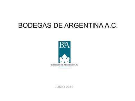 BODEGAS DE ARGENTINA A.C. JUNIO 2012. ACTIVIDAD: Producción, procesamiento industrial y comercialización interna y externa de vinos, espumantes y jugo.
