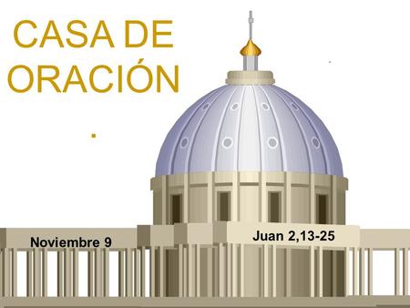 CASA DE ORACIÓN. . Juan 2,13-25 Noviembre 9.