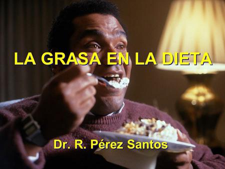LA GRASA EN LA DIETA Dr. R. Pérez Santos.