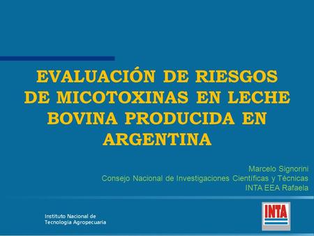 EVALUACIÓN DE RIESGOS DE MICOTOXINAS EN LECHE BOVINA PRODUCIDA EN ARGENTINA Marcelo Signorini Consejo Nacional de Investigaciones Científicas y Técnicas.