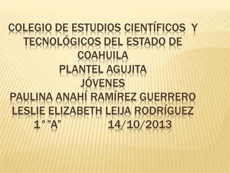 Colegio de estudios científicos y tecnológicos del estado de Coahuila plantel Agujita jóvenes Paulina Anahí Ramírez guerrero Leslie Elizabeth Leija.
