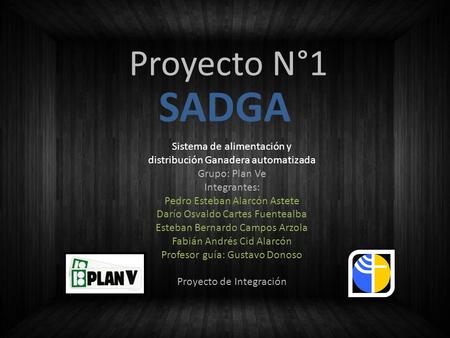 Proyecto N°1 SADGA Sistema de alimentación y distribución Ganadera automatizada Grupo: Plan Ve Integrantes: Pedro Esteban Alarcón Astete Darío Osvaldo.
