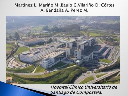 Martinez L. Mariño M .Baulo C.Vilariño D. Córtes A. Bendaña A. Perez M. Hospital Clínico Universitario de Santiago de Compostela.