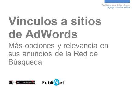 Facilitar la tarea de los clientes. Agregar vínculos a sitios Vínculos a sitios de AdWords Más opciones y relevancia en sus anuncios de la Red de Búsqueda.