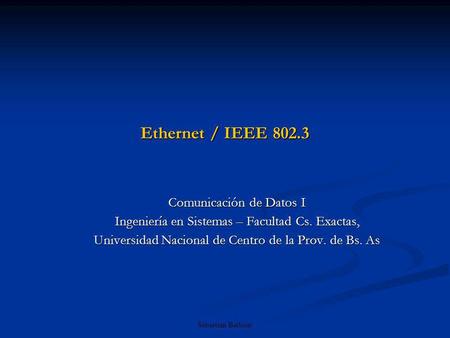 Sebastián Barbieri Ethernet / IEEE 802.3 Comunicación de Datos I Ingeniería en Sistemas – Facultad Cs. Exactas, Universidad Nacional de Centro de la Prov.