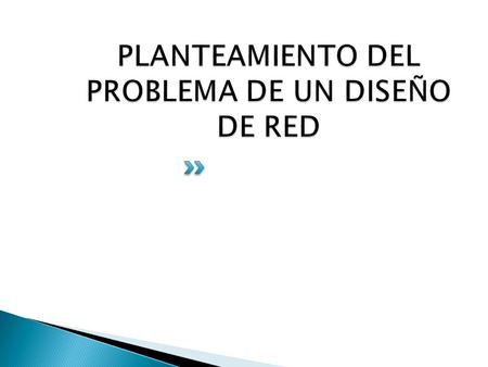 PLANTEAMIENTO DEL PROBLEMA DE UN DISEÑO DE RED