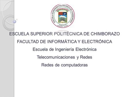 ESCUELA SUPERIOR POLITÉCNICA DE CHIMBORAZO FACULTAD DE INFORMÁTICA Y ELECTRÓNICA Escuela de Ingeniería Electrónica Telecomunicaciones y Redes Redes de.