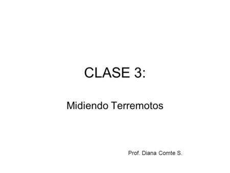 CLASE 3: Midiendo Terremotos Prof. Diana Comte S..