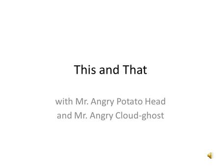 This and That with Mr. Angry Potato Head and Mr. Angry Cloud-ghost.