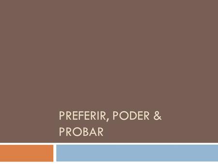 PREFERIR, PODER & PROBAR. Preferir – to prefer The verb preferir has an e to ie stem change in the boot. It can be followed by a noun to say what someone.