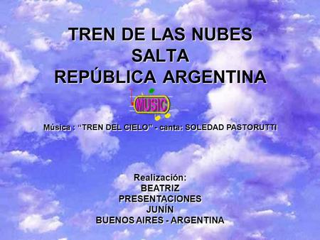 TREN DE LAS NUBES SALTA REPÚBLICA ARGENTINA Música : TREN DEL CIELO - canta: SOLEDAD PASTORUTTI Realización: BEATRIZ PRESENTACIONES JUNÍN BUENOS AIRES.