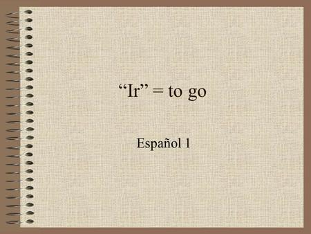 “Ir” = to go Español 1.