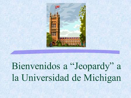Bienvenidos a Jeopardy a la Universidad de Michigan.