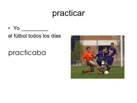 Practicar Yo _________ el fútbol todos los días practicaba.