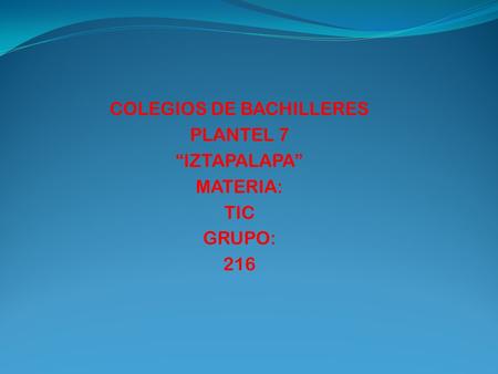 COLEGIOS DE BACHILLERES PLANTEL 7 “IZTAPALAPA” MATERIA: TIC GRUPO: 216