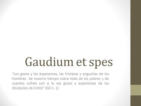Gaudium et spes “Los gozos y las esperanzas, las tristezas y angustias de los hombres de nuestro tiempo sobre todo de los pobres y de cuantos sufren son.