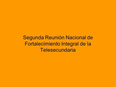 Segunda Reunión Nacional de Fortalecimiento Integral de la Telesecundaria.