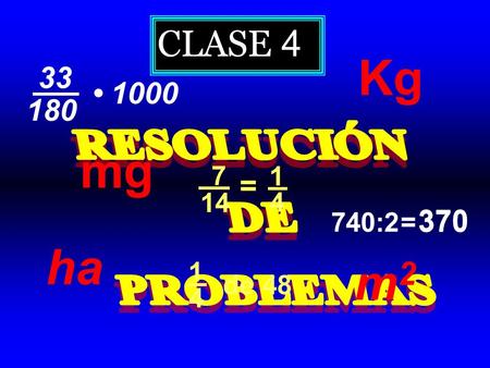 CLASE 4 Kg 33 • 1000 180 RESOLUCIÓN DE PROBLEMAS mg 7 1 = 14 4 740:2 =