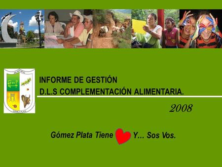 INFORME DE GESTIÓN D.L.S COMPLEMENTACIÓN ALIMENTARIA. 2008 Gómez Plata Tiene Y… Sos Vos.