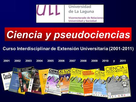 Curso Interdisciplinar de Extensión Universitaria (2001-2011) Ciencia y pseudociencias 2001 2002 2003 2004 2005 2006 2007 2008 2009 2010 y 2011.
