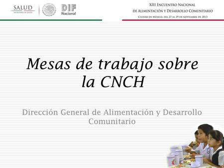 Mesas de trabajo sobre la CNCH Dirección General de Alimentación y Desarrollo Comunitario.
