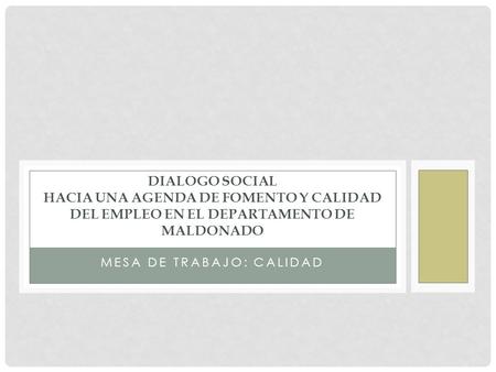 MESA DE TRABAJO: CALIDAD DIALOGO SOCIAL HACIA UNA AGENDA DE FOMENTO Y CALIDAD DEL EMPLEO EN EL DEPARTAMENTO DE MALDONADO.