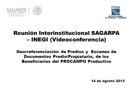 Reunión Interinstitucional SAGARPA – INEGI (Videoconferencia) Georreferenciación de Predios y Escaneo de Documentos Predio/Propietario, de los Beneficiarios.