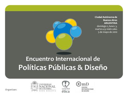 Encuentro Internacional de Políticas Públicas & Diseño Organizan: Ciudad Autónoma de Buenos Aires ARGENTINA domingo 2, lunes 3, martes 4 y miércoles 5.