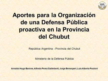 Aportes para la Organización de una Defensa Pública proactiva en la Provincia del Chubut República Argentina - Provincia del Chubut Ministerio de la Defensa.