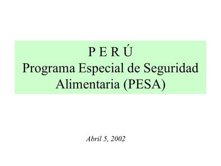 P E R Ú Programa Especial de Seguridad Alimentaria (PESA) Abril 5, 2002.