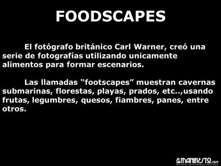 FOODSCAPES El fotógrafo británico Carl Warner, creó una serie de fotografías utilizando unicamente alimentos para formar escenarios. Las llamadas footscapes.