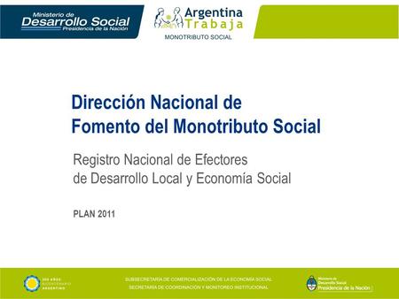 Dirección Nacional de Fomento del Monotributo Social Registro Nacional de Efectores de Desarrollo Local y Economía Social PLAN 2011.