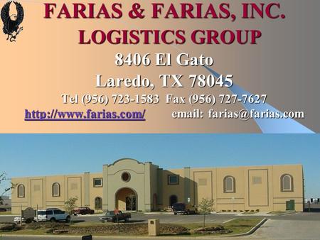 FARIAS & FARIAS, INC. LOGISTICS GROUP 8406 El Gato Laredo, TX 78045 Tel (956) 723-1583 Fax (956) 727-7627 http://www.farias.com/ email: farias@farias.com.