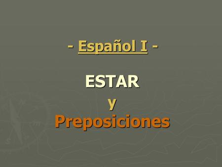 ESTAR y Preposiciones - Español I -. Uses of ESTAR ESTAR means To BE and it is used in the following situations: (HINT: temporary) ESTAR means To BE and.