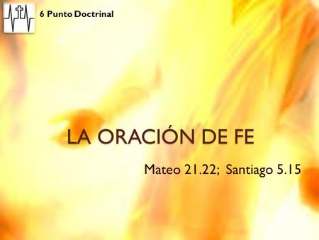6 Punto Doctrinal LA ORACIÓN DE FE Mateo 21.22; Santiago 5.15.
