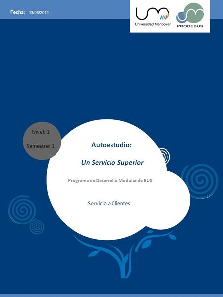 Nivel: 1 Semestre: 1 Fecha: 13/06/2011 Autoestudio: Un Servicio Superior Programa de Desarrollo Modular de BUS Servicio a Clientes.