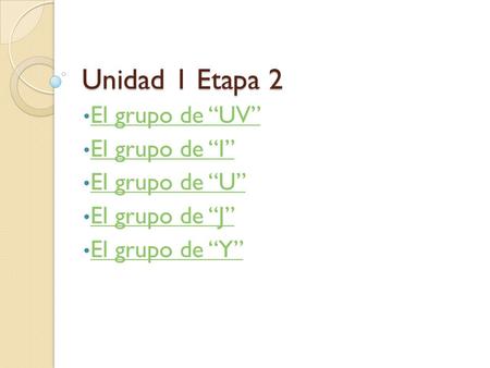 Unidad 1 Etapa 2 El grupo de UV El grupo de I El grupo de U El grupo de J El grupo de Y.