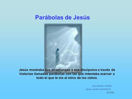 Parábolas de Jesús Jesús mostraba sus enseñanzas a sus discípulos a través de historias llamadas parábolas con las que intentaba acercar a todo el que.