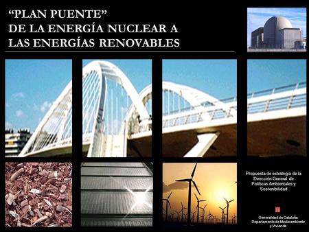 PLAN PUENTE DE LA ENERGÍA NUCLEAR A LAS ENERGÍAS RENOVABLES Propuesta de estrategia de la Dirección General de Políticas Ambientales y Sostenibilidad Generalidad.