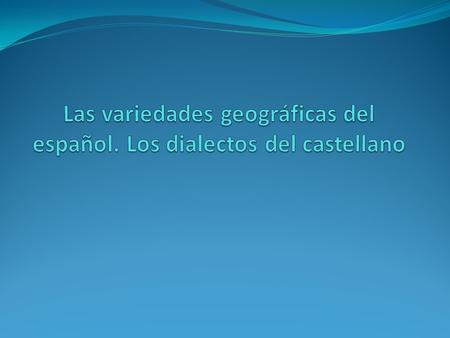 Las variedades geográficas del español. Los dialectos del castellano