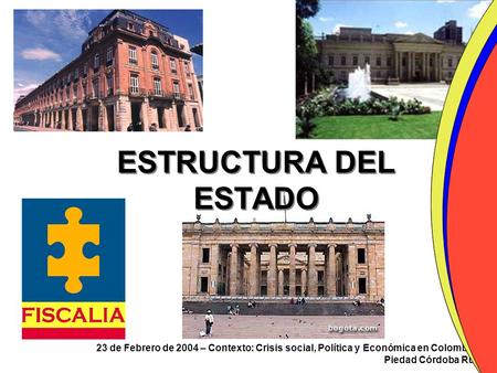 ESTRUCTURA DEL ESTADO 23 de Febrero de 2004 – Contexto: Crisis social, Política y Económica en Colombia Piedad Córdoba Ruíz.