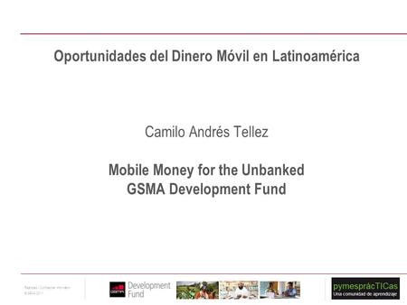 Oportunidades del Dinero Móvil en Latinoamérica Camilo Andrés Tellez Mobile Money for the Unbanked GSMA Development Fund.