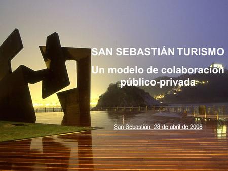 SAN SEBASTIÁN TURISMO Un modelo de colaboración público-privada San Sebastián, 28 de abril de 2008.